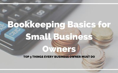Bookkeeping Basics for Small Business Owners – Top 3 Things You Must Do